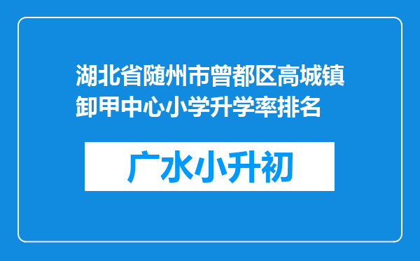 湖北省随州市曾都区高城镇卸甲中心小学升学率排名