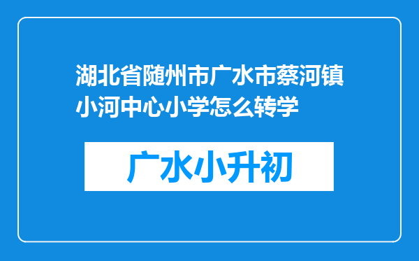 湖北省随州市广水市蔡河镇小河中心小学怎么转学