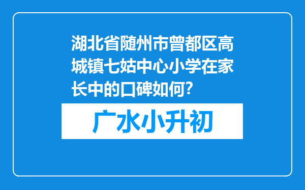 湖北省随州市曾都区高城镇七姑中心小学在家长中的口碑如何？