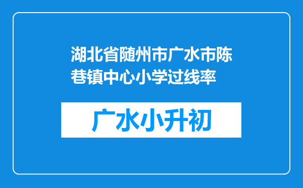 湖北省随州市广水市陈巷镇中心小学过线率