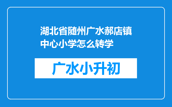 湖北省随州广水郝店镇中心小学怎么转学