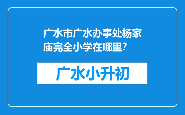 广水市广水办事处杨家庙完全小学在哪里？