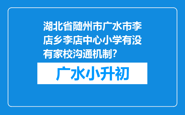 湖北省随州市广水市李店乡李店中心小学有没有家校沟通机制？