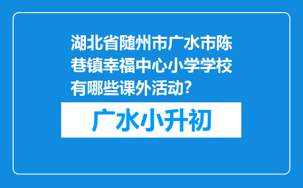 湖北省随州市广水市陈巷镇幸福中心小学学校有哪些课外活动？