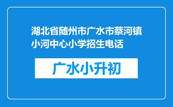 湖北省随州市广水市蔡河镇小河中心小学招生电话