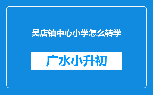 吴店镇中心小学怎么转学