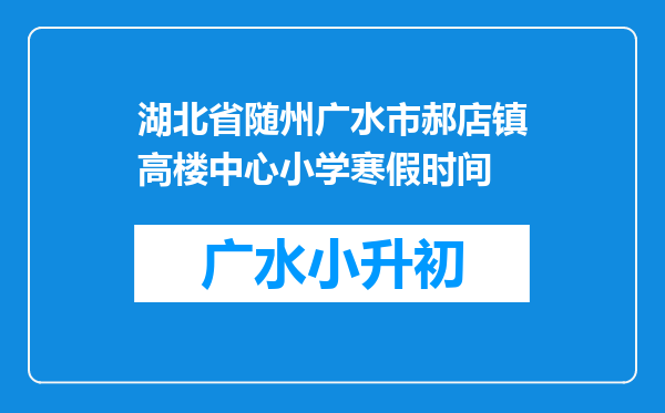 湖北省随州广水市郝店镇高楼中心小学寒假时间