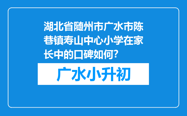 湖北省随州市广水市陈巷镇寿山中心小学在家长中的口碑如何？