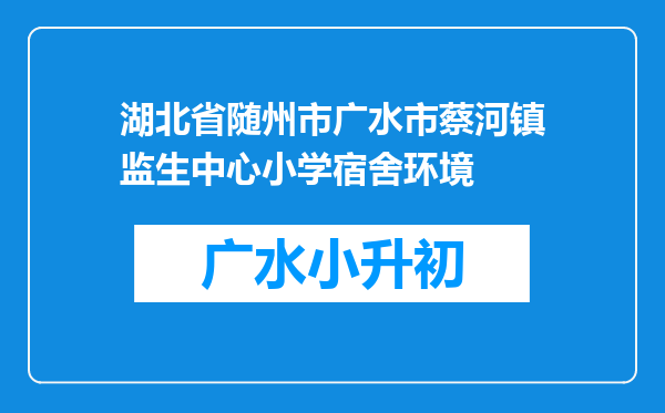 湖北省随州市广水市蔡河镇监生中心小学宿舍环境