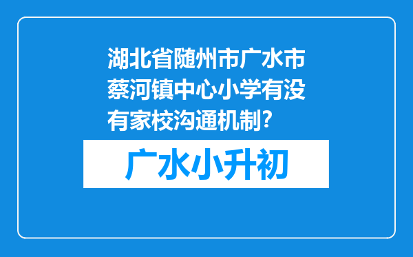 湖北省随州市广水市蔡河镇中心小学有没有家校沟通机制？