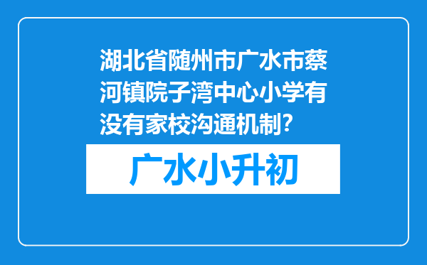 湖北省随州市广水市蔡河镇院子湾中心小学有没有家校沟通机制？