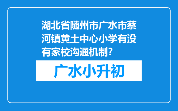 湖北省随州市广水市蔡河镇黄土中心小学有没有家校沟通机制？