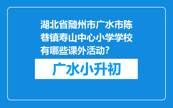 湖北省随州市广水市陈巷镇寿山中心小学学校有哪些课外活动？