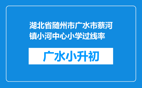 湖北省随州市广水市蔡河镇小河中心小学过线率