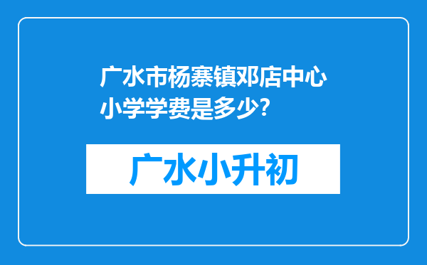 广水市杨寨镇邓店中心小学学费是多少？