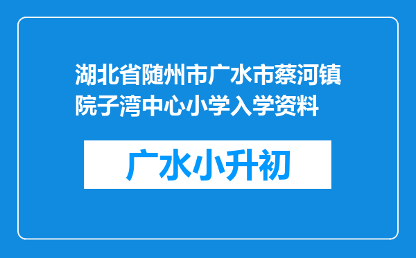 湖北省随州市广水市蔡河镇院子湾中心小学入学资料