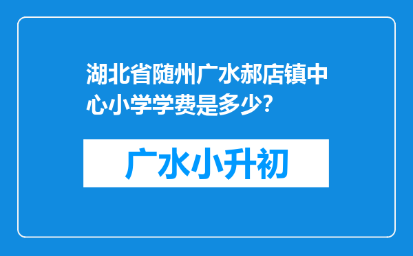 湖北省随州广水郝店镇中心小学学费是多少？