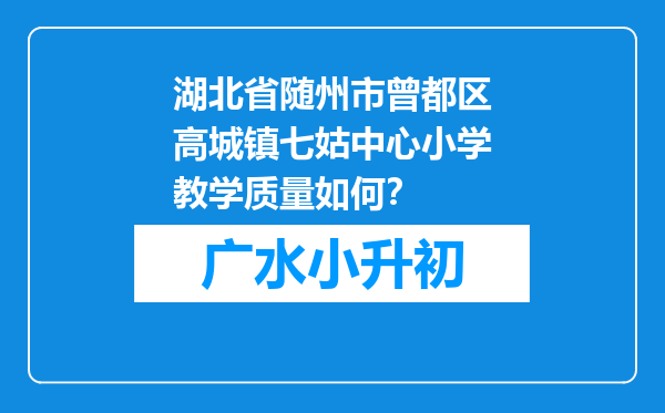 湖北省随州市曾都区高城镇七姑中心小学教学质量如何？