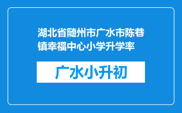 湖北省随州市广水市陈巷镇幸福中心小学升学率