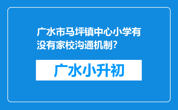 广水市马坪镇中心小学有没有家校沟通机制？