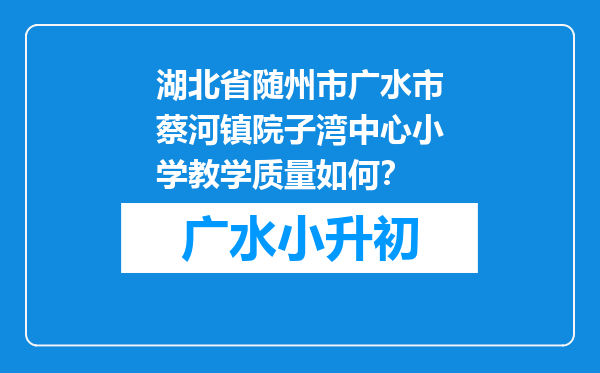 湖北省随州市广水市蔡河镇院子湾中心小学教学质量如何？