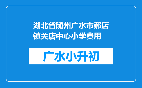 湖北省随州广水市郝店镇关店中心小学费用