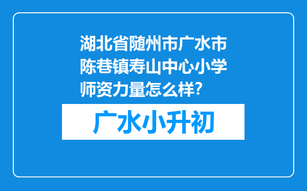 湖北省随州市广水市陈巷镇寿山中心小学师资力量怎么样？