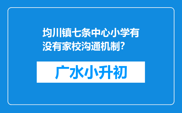 均川镇七条中心小学有没有家校沟通机制？