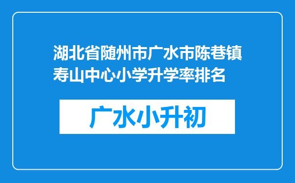 湖北省随州市广水市陈巷镇寿山中心小学升学率排名