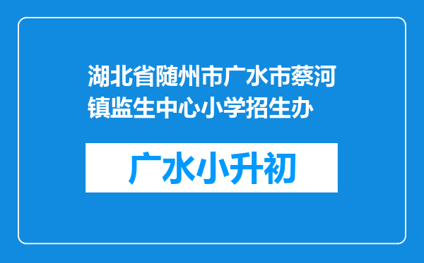 湖北省随州市广水市蔡河镇监生中心小学招生办