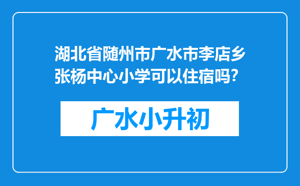 湖北省随州市广水市李店乡张杨中心小学可以住宿吗？