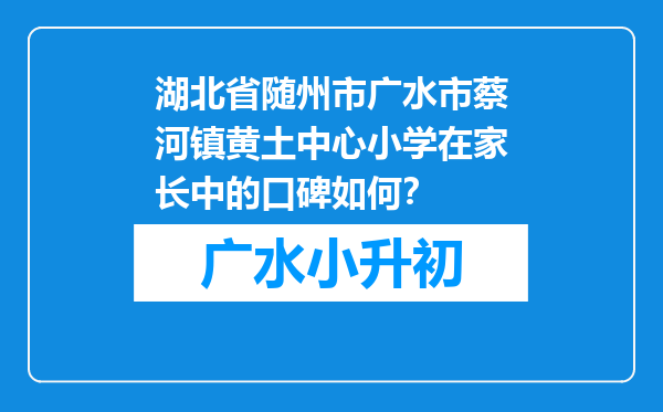 湖北省随州市广水市蔡河镇黄土中心小学在家长中的口碑如何？