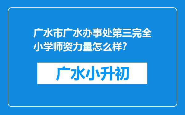 广水市广水办事处第三完全小学师资力量怎么样？