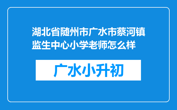 湖北省随州市广水市蔡河镇监生中心小学老师怎么样