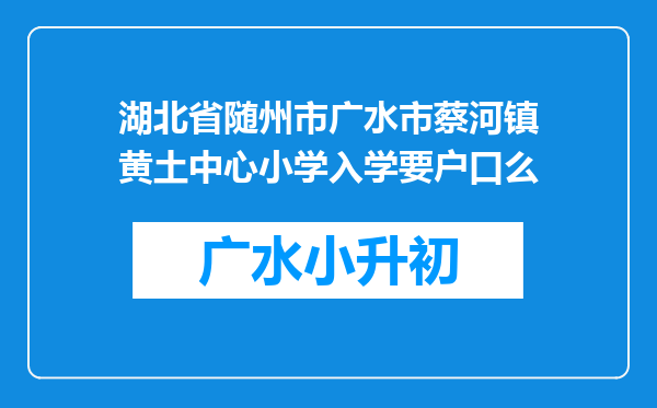 湖北省随州市广水市蔡河镇黄土中心小学入学要户口么