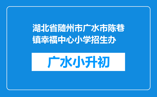 湖北省随州市广水市陈巷镇幸福中心小学招生办