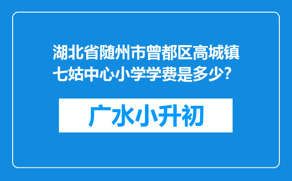 湖北省随州市曾都区高城镇七姑中心小学学费是多少？