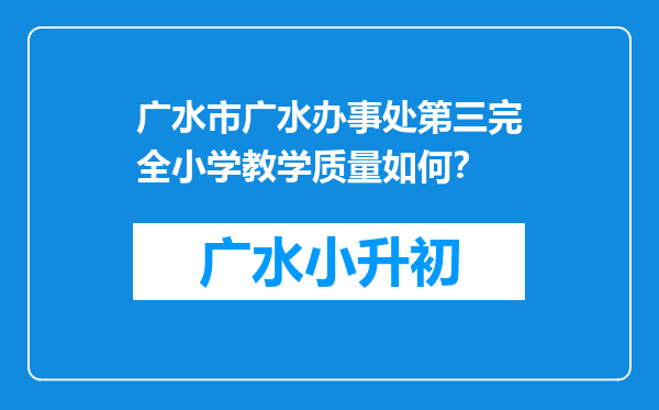 广水市广水办事处第三完全小学教学质量如何？