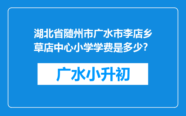 湖北省随州市广水市李店乡草店中心小学学费是多少？