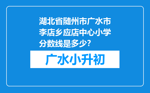 湖北省随州市广水市李店乡应店中心小学分数线是多少？