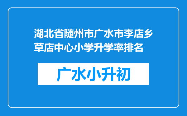 湖北省随州市广水市李店乡草店中心小学升学率排名