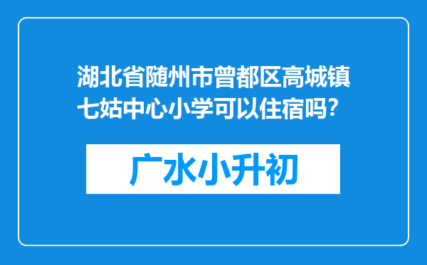 湖北省随州市曾都区高城镇七姑中心小学可以住宿吗？