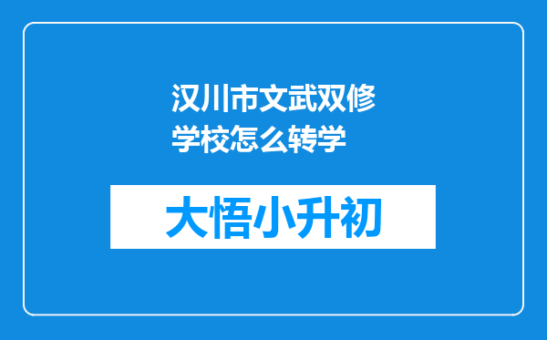 汉川市文武双修学校怎么转学