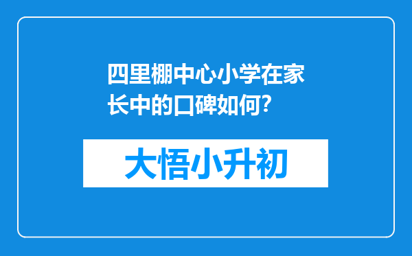 四里棚中心小学在家长中的口碑如何？