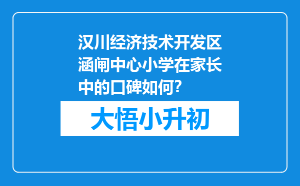 汉川经济技术开发区涵闸中心小学在家长中的口碑如何？