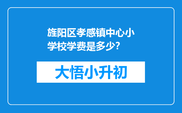 旌阳区孝感镇中心小学校学费是多少？