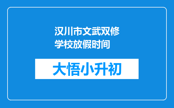 汉川市文武双修学校放假时间