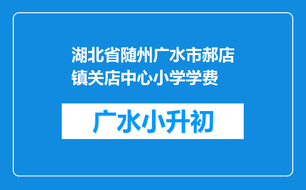 湖北省随州广水市郝店镇关店中心小学学费