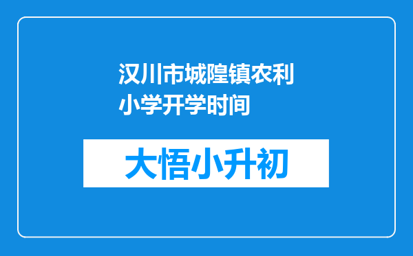 汉川市城隍镇农利小学开学时间