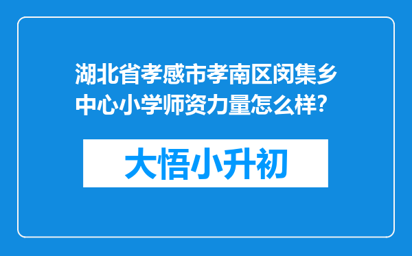 湖北省孝感市孝南区闵集乡中心小学师资力量怎么样？